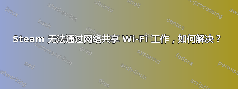 Steam 无法通过网络共享 Wi-Fi 工作，如何解决？