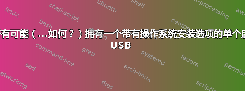 是否有可能（...如何？）拥有一个带有操作系统安装选项的单个启动 USB