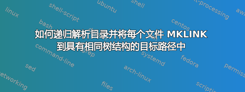 如何递归解析目录并将每个文件 MKLINK 到具有相同树结构的目标路径中