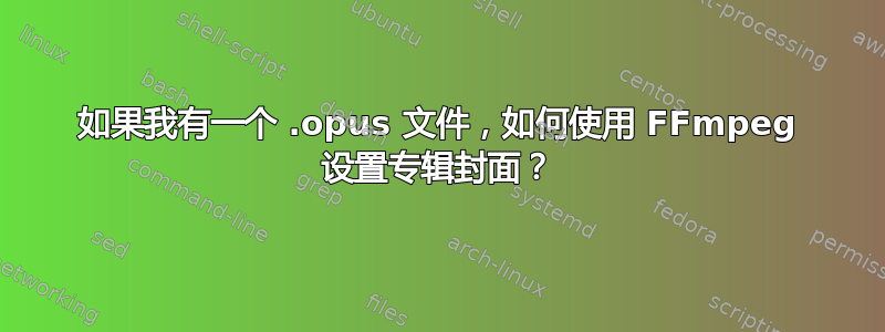 如果我有一个 .opus 文件，如何使用 FFmpeg 设置专辑封面？