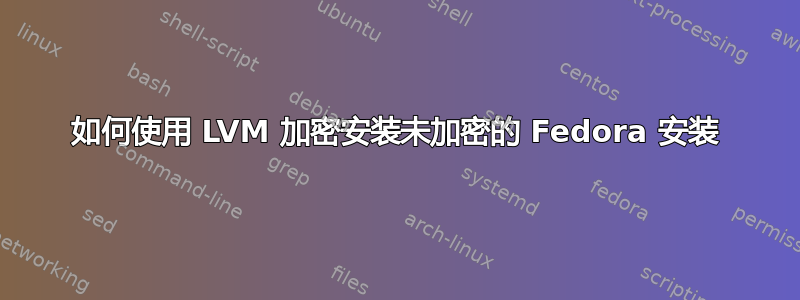 如何使用 LVM 加密安装未加密的 Fedora 安装