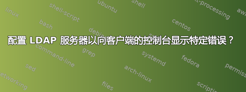 配置 LDAP 服务器以向客户端的控制台显示特定错误？