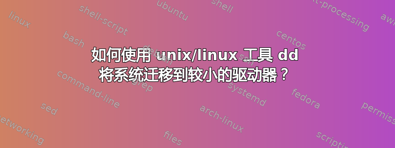 如何使用 unix/linux 工具 dd 将系统迁移到较小的驱动器？