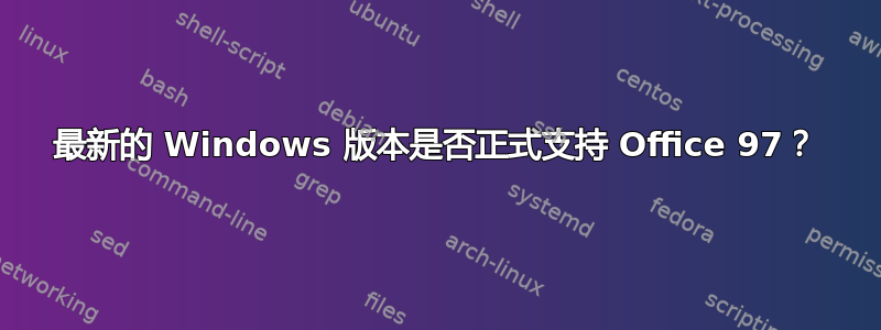 最新的 Windows 版本是否正式支持 Office 97？