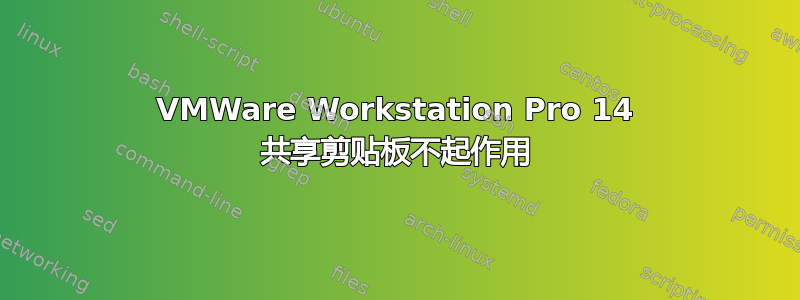 VMWare Workstation Pro 14 共享剪贴板不起作用