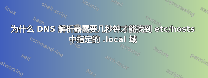 为什么 DNS 解析器需要几秒钟才能找到 etc/hosts 中指定的 .local 域