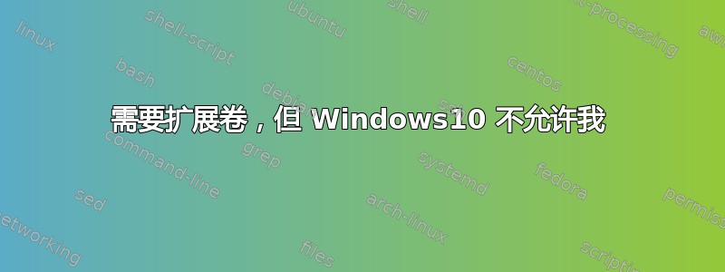 需要扩展卷，但 Windows10 不允许我