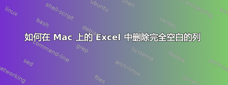 如何在 Mac 上的 Excel 中删除完全空白的列