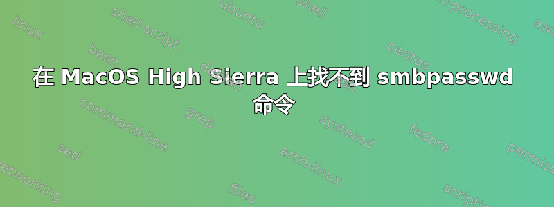 在 MacOS High Sierra 上找不到 smbpasswd 命令