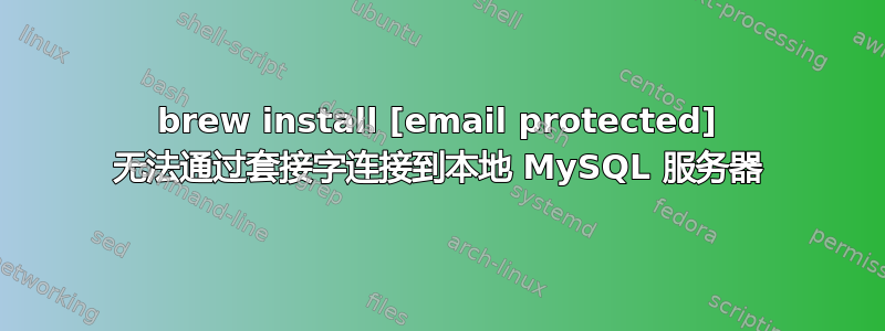 brew install [email protected] 无法通过套接字连接到本地 MySQL 服务器