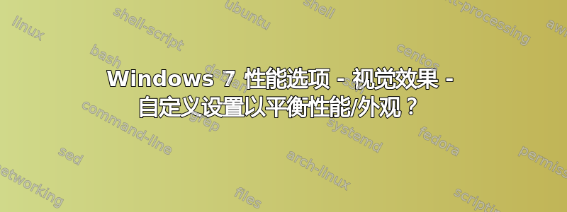 Windows 7 性能选项 - 视觉效果 - 自定义设置以平衡性能/外观？