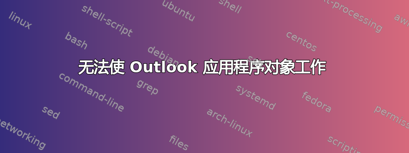 无法使 Outlook 应用程序对象工作