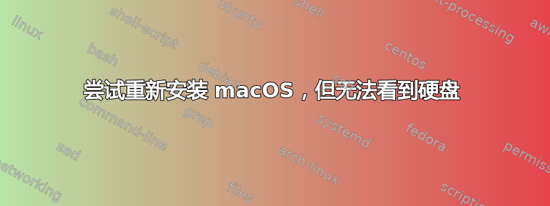 尝试重新安装 macOS，但无法看到硬盘