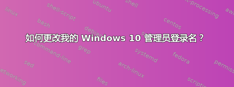 如何更改我的 Windows 10 管理员登录名？