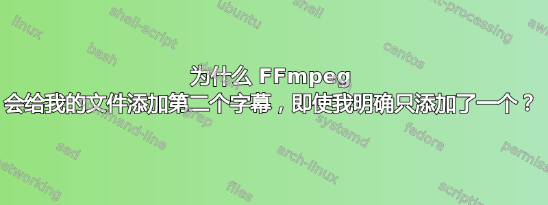 为什么 FFmpeg 会给我的文件添加第二个字幕，即使我明确只添加了一个？