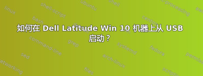 如何在 Dell Latitude Win 10 机器上从 USB 启动？