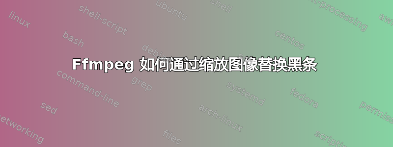 Ffmpeg 如何通过缩放图像替换黑条