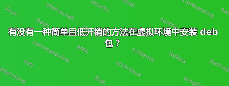 有没有一种简单且低开销的方法在虚拟环境中安装 deb 包？