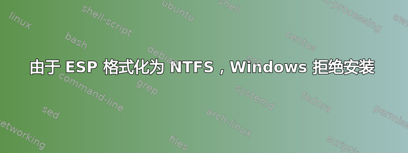 由于 ESP 格式化为 NTFS，Windows 拒绝安装