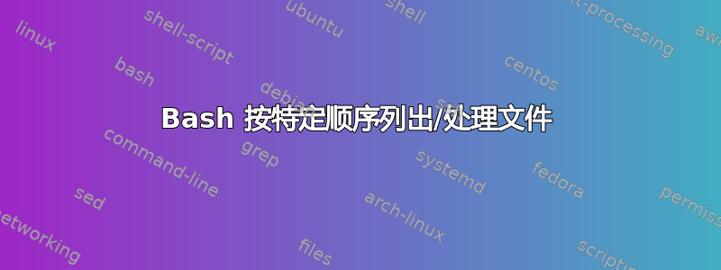 Bash 按特定顺序列出/处理文件