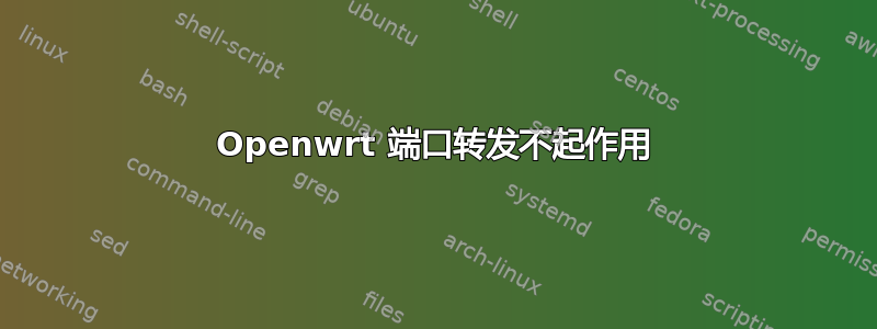 Openwrt 端口转发不起作用