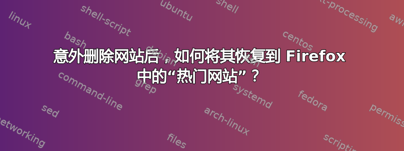 意外删除网站后，如何将其恢复到 Firefox 中的“热门网站”？