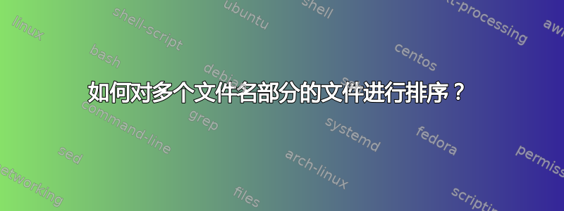 如何对多个文件名部分的文件进行排序？