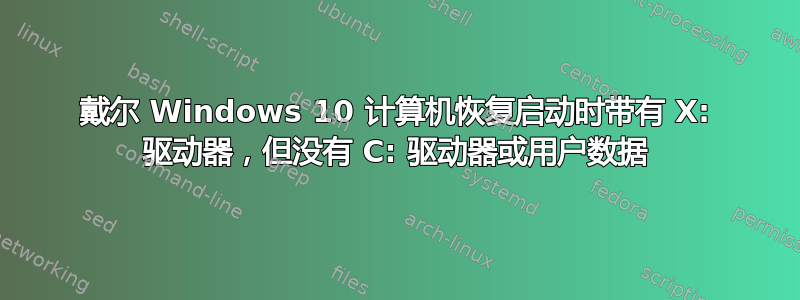 戴尔 Windows 10 计算机恢复启动时带有 X: 驱动器，但没有 C: 驱动器或用户数据