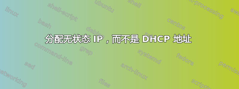 分配无状态 IP，而不是 DHCP 地址