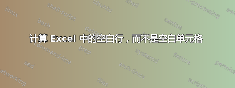 计算 Excel 中的空白行，而不是空白单元格