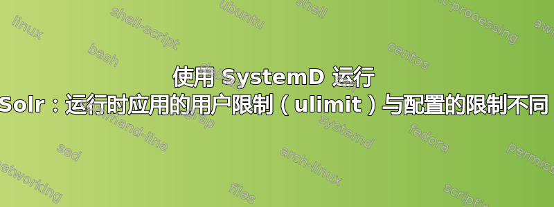 使用 SystemD 运行 Solr：运行时应用的用户限制（ulimit）与配置的限制不同