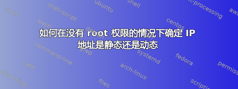 如何在没有 root 权限的情况下确定 IP 地址是静态还是动态