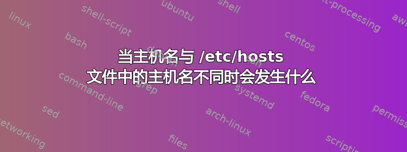 当主机名与 /etc/hosts 文件中的主机名不同时会发生什么