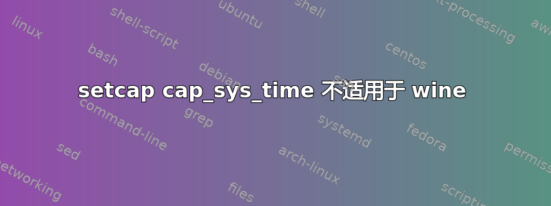 setcap cap_sys_time 不适用于 wine