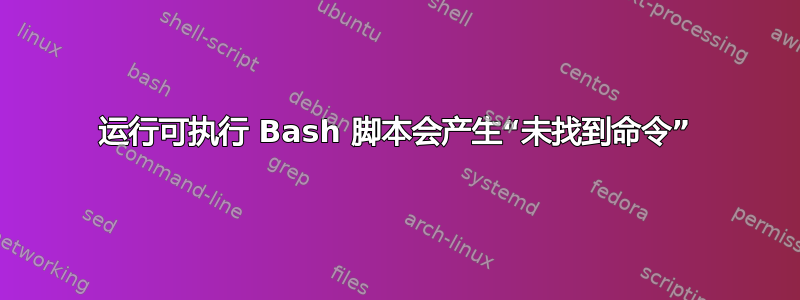 运行可执行 Bash 脚本会产生“未找到命令”