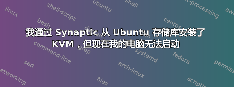 我通过 Synaptic 从 Ubuntu 存储库安装了 KVM，但现在我的电脑无法启动