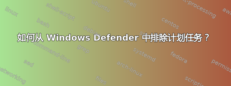 如何从 Windows Defender 中排除计划任务？