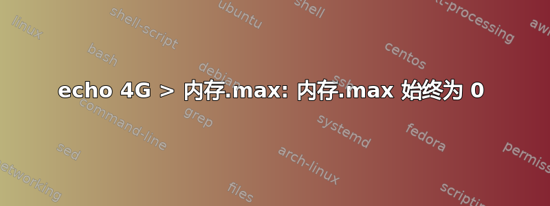 echo 4G > 内存.max: 内存.max 始终为 0