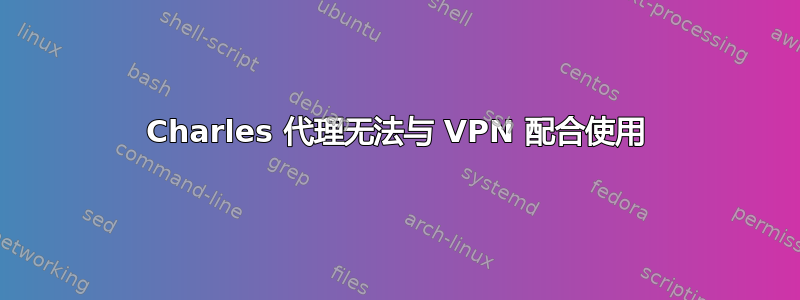 Charles 代理无法与 VPN 配合使用