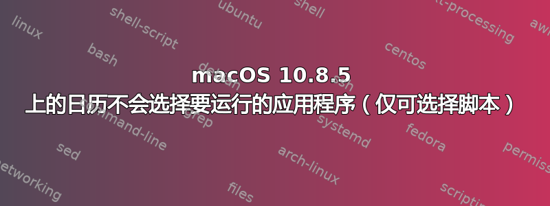 macOS 10.8.5 上的日历不会选择要运行的应用程序（仅可选择脚本）