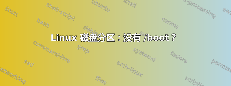 Linux 磁盘分区：没有 /boot？