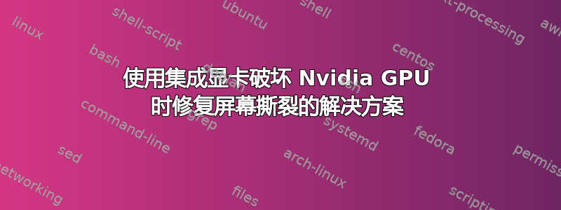 使用集成显卡破坏 Nvidia GPU 时修复屏幕撕裂的解决方案