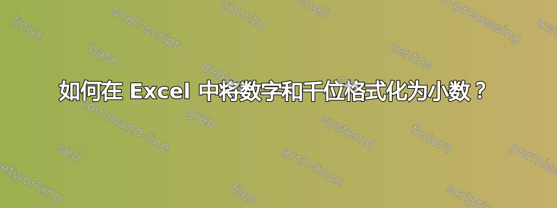 如何在 Excel 中将数字和千位格式化为小数？