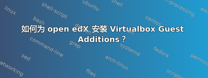 如何为 open edX 安装 Virtualbox Guest Additions？