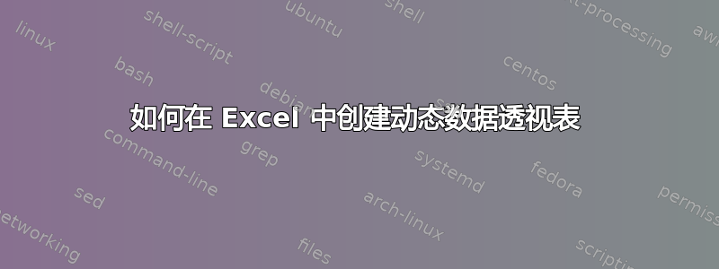 如何在 Excel 中创建动态数据透视表