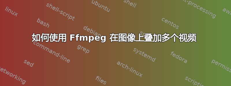 如何使用 Ffmpeg 在图像上叠加多个视频