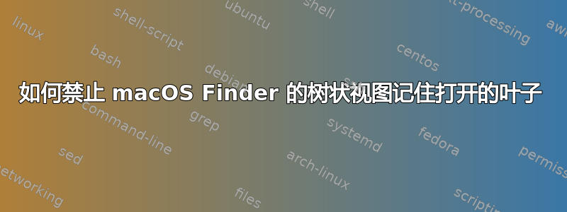 如何禁止 macOS Finder 的树状视图记住打开的叶子