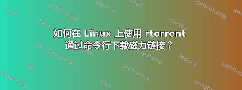 如何在 Linux 上使用 rtorrent 通过命令行下载磁力链接？