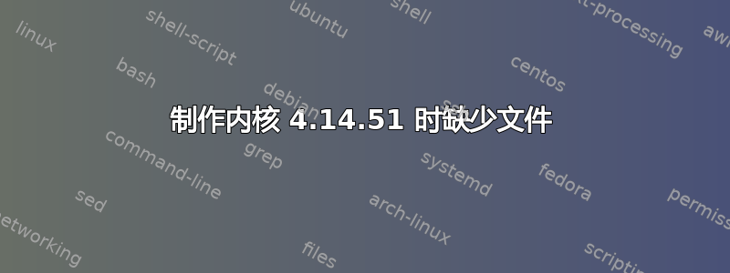 制作内核 4.14.51 时缺少文件