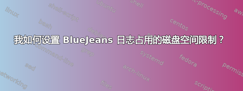 我如何设置 BlueJeans 日志占用的磁盘空间限制？